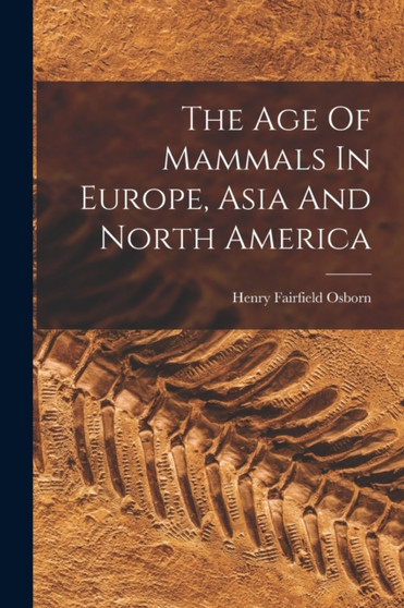 The Age Of Mammals In Europe, Asia And North America by Henry Fairfield Osborn - Paperback