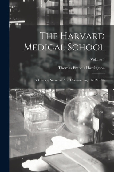 The Harvard Medical School : A History, Narrative And Documentary. 1782-1905; Volume 1 by Thomas Francis Harrington - Paperback