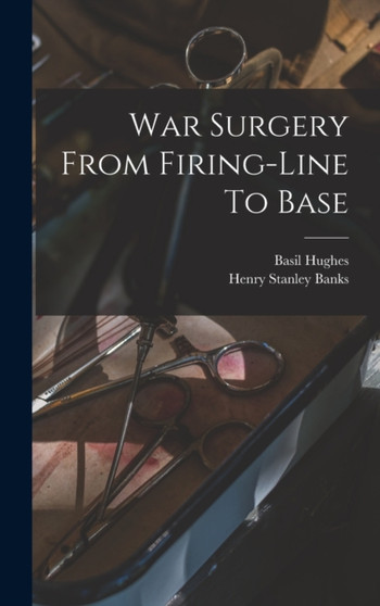 War Surgery From Firing-line To Base by Basil Hughes - Hardback