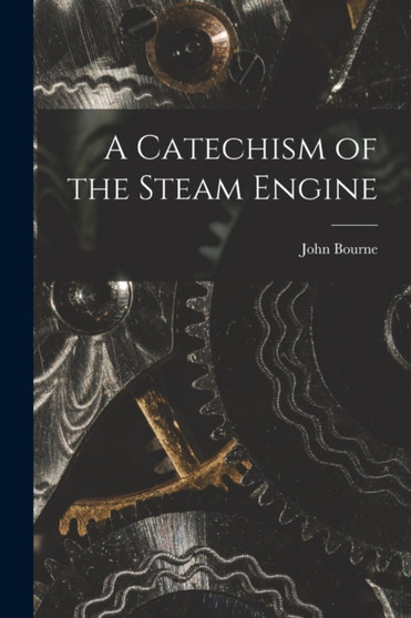 A Catechism of the Steam Engine by John Bourne - Paperback
