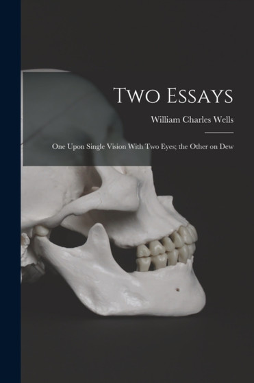 Two Essays : One Upon Single Vision With Two Eyes; the Other on Dew by William Charles Wells - Paperback