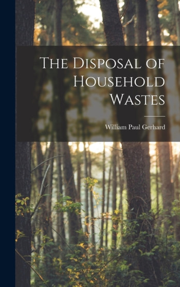 The Disposal of Household Wastes by William Paul Gerhard - Hardback