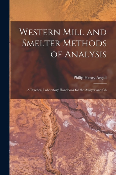 Western Mill and Smelter Methods of Analysis; a Practical Laboratory Handbook for the Assayer and Ch by Philip Henry Argall - Paperback