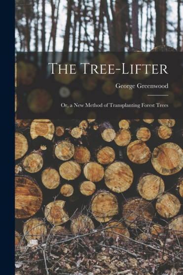 The Tree-Lifter : Or, a New Method of Transplanting Forest Trees by George Greenwood - Paperback