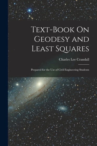 Text-Book On Geodesy and Least Squares : Prepared for the Use of Civil Engineering Students by Charles Lee Crandall - Paperback