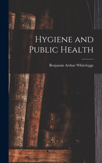 Hygiene and Public Health by Benjamin Arthur Whitelegge - Hardback