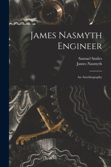 James Nasmyth Engineer : An Autobiography by Samuel Smiles - Paperback