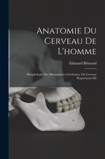 Anatomie Du Cerveau De L'homme : Morphologie Des Hemispheres Cerebraux, Ou Cerveau Proprement Dit by Edouard Brissaud - Paperback
