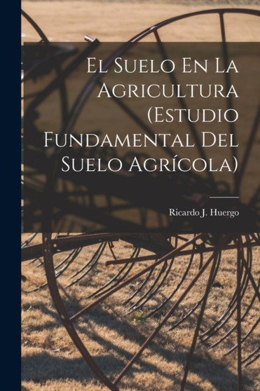 El Suelo En La Agricultura (Estudio Fundamental Del Suelo Agricola) by Ricardo J Huergo - Paperback