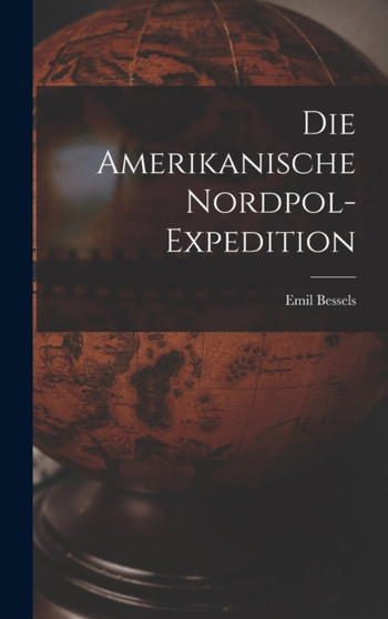Die Amerikanische Nordpol-Expedition by Emil Bessels - Hardback