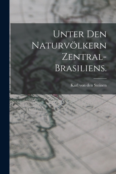 Unter den Naturvolkern Zentral-Brasiliens. by Karl Von Den Steinen - Paperback