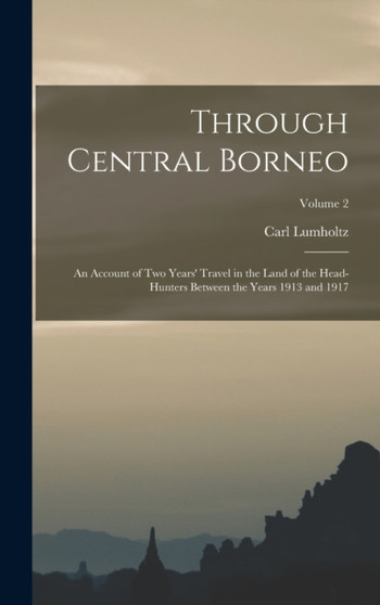 Through Central Borneo; an Account of two Years' Travel in the Land of the Head-hunters Between the Years 1913 and 1917; Volume 2 by Carl Lumholtz - Hardback