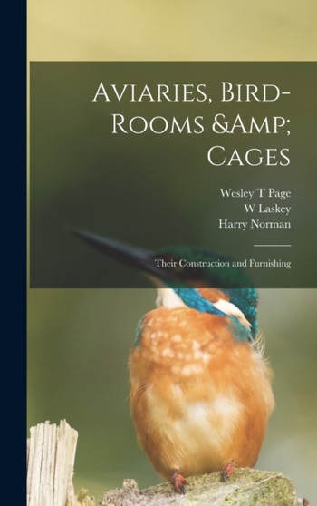 Aviaries, Bird-rooms & Cages : Their Construction and Furnishing by Harry Norman - Hardback