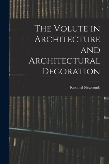 The Volute in Architecture and Architectural Decoration by Rexford Newcomb - Paperback