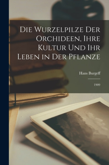 Die Wurzelpilze der Orchideen, ihre Kultur und ihr Leben in der Pflanze : 1909 by Hans Burgeff - Paperback