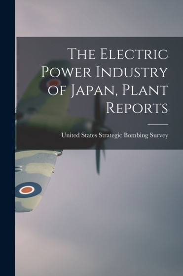 The Electric Power Industry of Japan, Plant Reports by United States Strategic Bombing Survey - Paperback