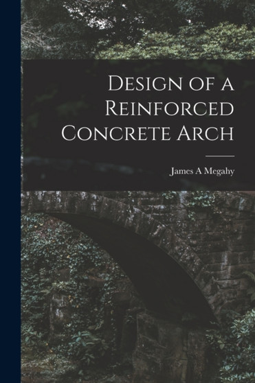 Design of a Reinforced Concrete Arch by James A Megahy - Paperback