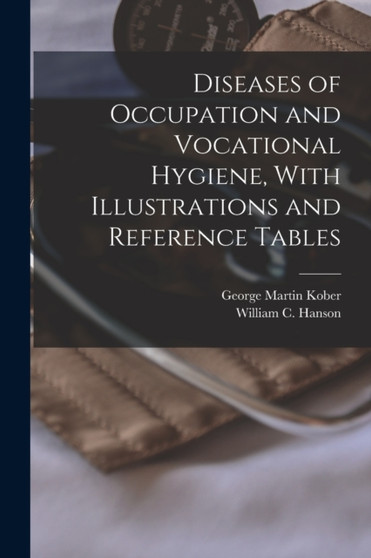 Diseases of Occupation and Vocational Hygiene, With Illustrations and Reference Tables by George Martin Kober - Paperback