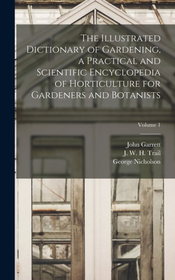 The Illustrated Dictionary of Gardening, a Practical and Scientific Encyclopedia of Horticulture for Gardeners and Botanists; Volume 1 by George Nicholson - Hardback