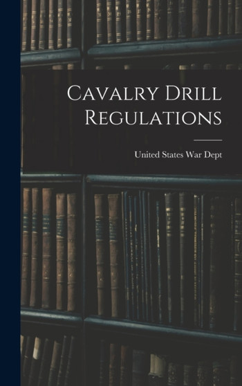 Cavalry Drill Regulations by United States War Dept - Hardback