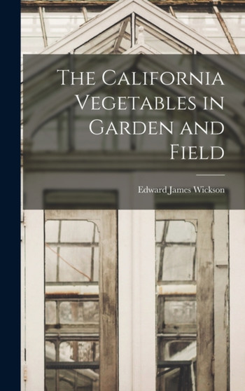 The California Vegetables in Garden and Field by Edward James Wickson - Hardback