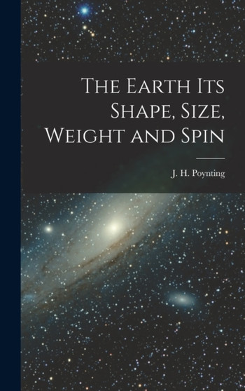 The Earth its Shape, Size, Weight and Spin by J H Poynting - Hardback