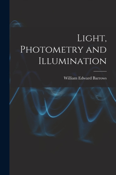 Light, Photometry and Illumination by William Edward Barrows - Paperback