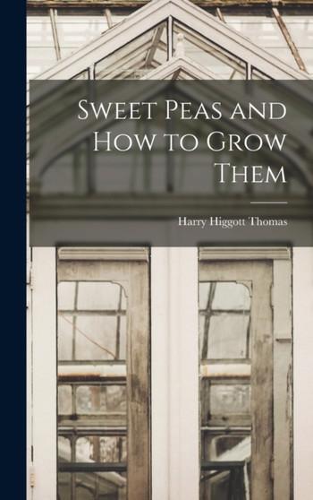 Sweet Peas and How to Grow Them by Harry Higgott Thomas - Hardback