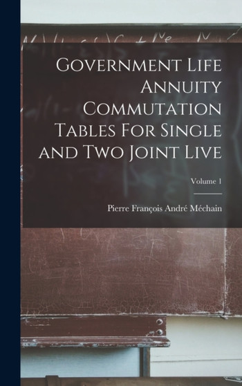 Government Life Annuity Commutation Tables For Single and Two Joint Live; Volume 1 by Pierre Francois Andre Mechain - Hardback