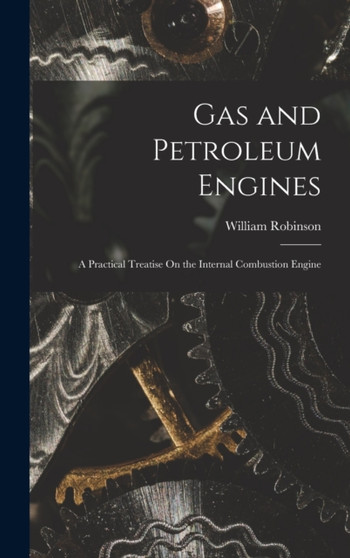 Gas and Petroleum Engines : A Practical Treatise On the Internal Combustion Engine by William Robinson - Hardback
