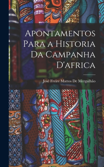 Apontamentos Para a Historia Da Campanha D'africa by Jose Freire Mattos de Mergulhao - Hardback