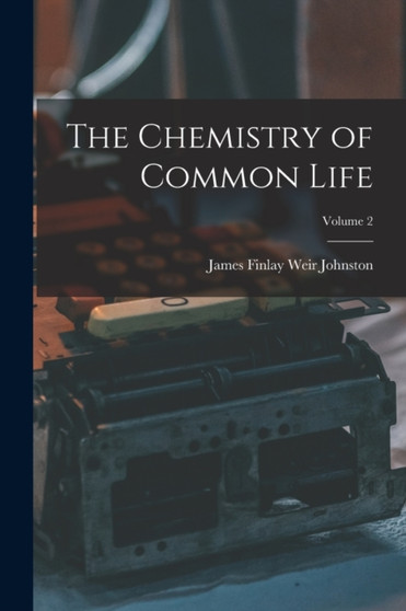 The Chemistry of Common Life; Volume 2 by James Finlay Weir Johnston - Paperback
