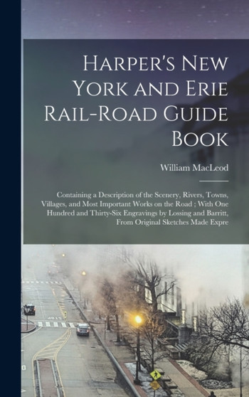 Harper's New York and Erie Rail-road Guide Book : Containing a Description of the Scenery, Rivers, Towns, Villages, and Most Important Works on the Road; With one Hundred and Thirty-six Engravings by by William MacLeod - Hardback