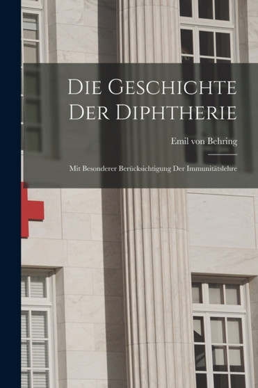 Die Geschichte der Diphtherie; mit besonderer Berucksichtigung der Immunitatslehre by Emil Von Behring - Paperback
