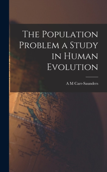 The Population Problem a Study in Human Evolution by A M Carr-Saunders - Hardback