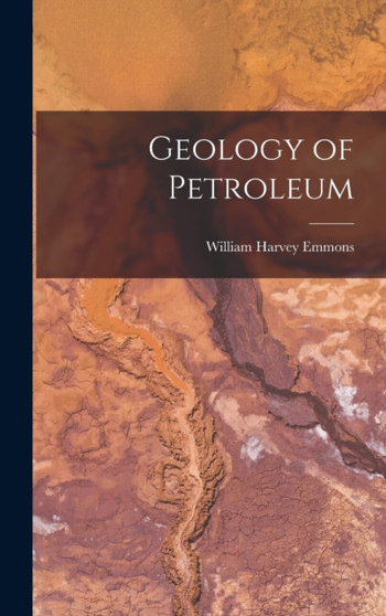 Geology of Petroleum by William Harvey Emmons - Hardback