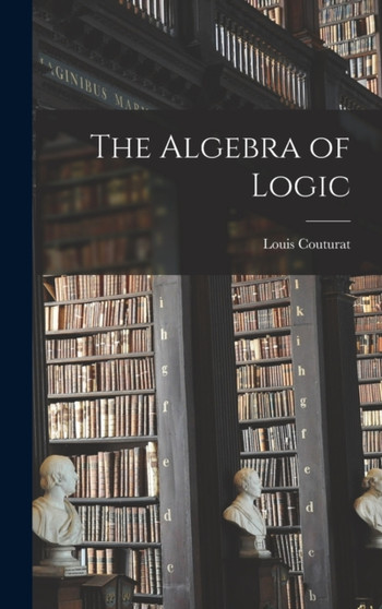 The Algebra of Logic by Louis Couturat - Hardback
