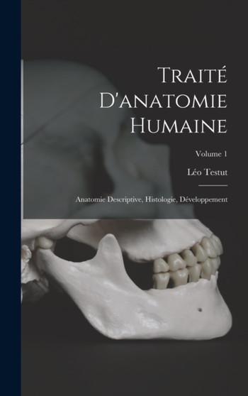 Traite D'anatomie Humaine : Anatomie Descriptive, Histologie, Developpement; Volume 1 by Leo Testut - Hardback