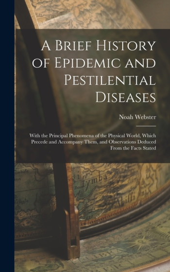 A Brief History of Epidemic and Pestilential Diseases : With the Principal Phenomena of the Physical World, Which Precede and Accompany Them, and Observations Deduced From the Facts Stated by Noah Webster - Hardback