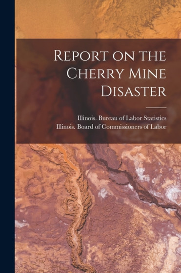 Report on the Cherry Mine Disaster by Illinois Bureau of Labor Statistics - Paperback