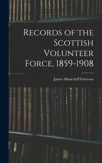 Records of the Scottish Volunteer Force, 1859-1908 by James Moncrieff Grierson - Hardback