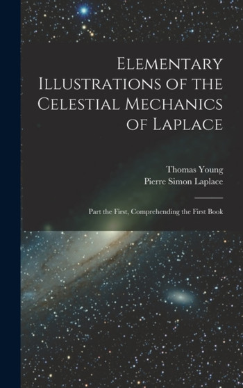 Elementary Illustrations of the Celestial Mechanics of Laplace : Part the First, Comprehending the First Book by Pierre Simon Laplace - Hardback
