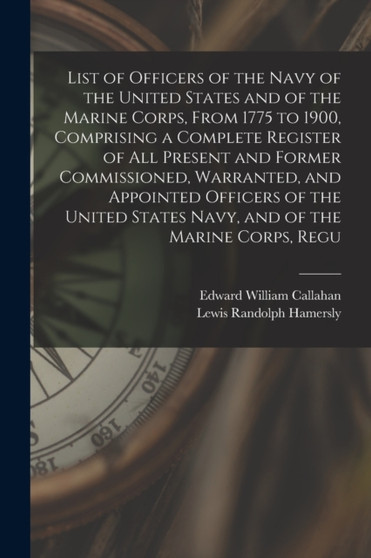List of Officers of the Navy of the United States and of the Marine Corps, From 1775 to 1900, Comprising a Complete Register of all Present and Former Commissioned, Warranted, and Appointed Officers o by Lewis Randolph Hamersly - Paperback