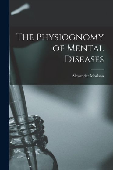 The Physiognomy of Mental Diseases by Alexander Morison - Paperback