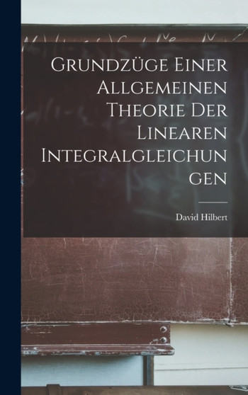 Grundzuge Einer Allgemeinen Theorie der Linearen Integralgleichungen by David Hilbert - Hardback