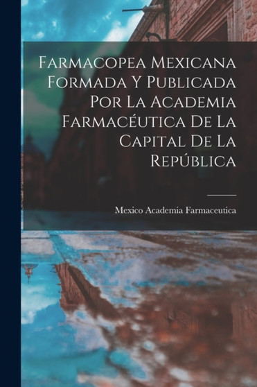 Farmacopea Mexicana Formada Y Publicada Por La Academia Farmaceutica De La Capital De La Republica by Mexico Academia Farmaceutica - Paperback