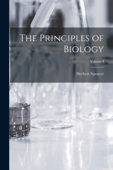 The Principles of Biology; Volume I by Herbert Spencer - Paperback