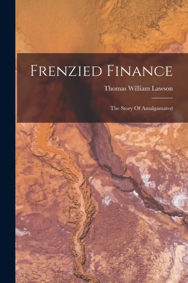 Frenzied Finance : The Story Of Amalgamated by Lawson Thomas William Lawson - Paperback
