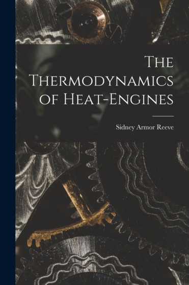 The Thermodynamics of Heat-Engines by Reeve Sidney Armor - Paperback