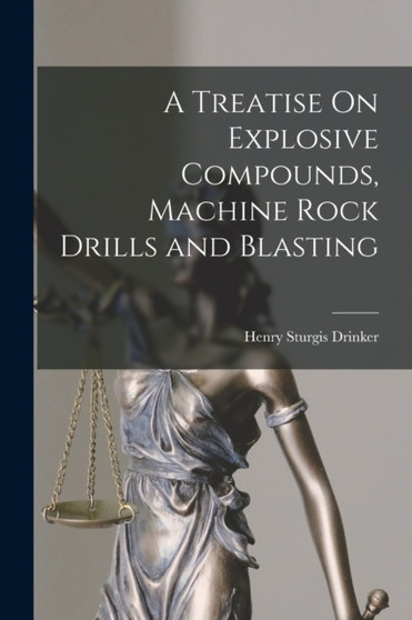 A Treatise On Explosive Compounds, Machine Rock Drills and Blasting by Henry Sturgis Drinker - Paperback